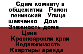 Сдам комнату в общежитии › Район ­ ленинский › Улица ­ шевченко › Дом ­ 70 › Этажность дома ­ 5 › Цена ­ 7 000 - Красноярский край Недвижимость » Квартиры аренда   